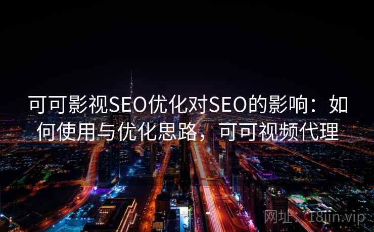 可可影视SEO优化对SEO的影响：如何使用与优化思路，可可视频代理