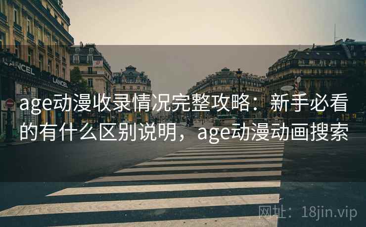 age动漫收录情况完整攻略：新手必看的有什么区别说明，age动漫动画搜索  第2张