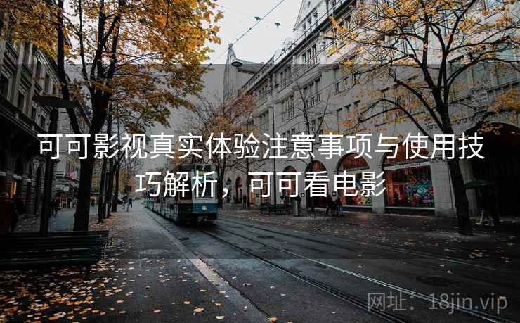 可可影视真实体验注意事项与使用技巧解析，可可看电影