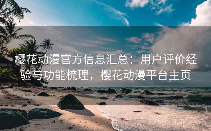 樱花动漫官方信息汇总:用户评价经验与功能梳理,樱花动漫平台主页 第1张 樱花动漫官方信息汇总:用户评价经验与功能梳理,樱花动漫平台主页 第1张