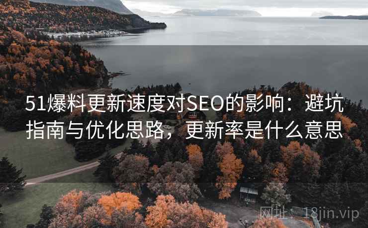 51爆料更新速度对SEO的影响：避坑指南与优化思路，更新率是什么意思  第2张