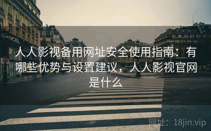 人人影视备用网址安全使用指南:有哪些优势与设置建议,人人影视官网是什么 第2张 人人影视备用网址安全使用指南:有哪些优势与设置建议,人人影视官网是什么 第2张