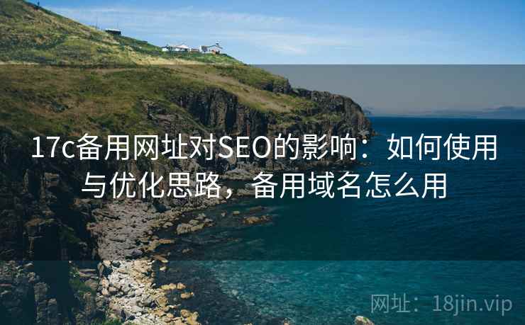 17c备用网址对SEO的影响：如何使用与优化思路，备用域名怎么用  第1张