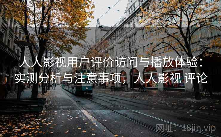 人人影视用户评价访问与播放体验：实测分析与注意事项，人人影视 评论  第1张