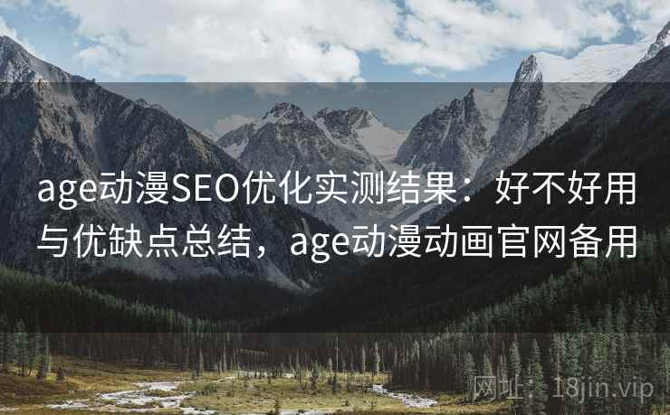 age动漫SEO优化实测结果：好不好用与优缺点总结，age动漫动画官网备用  第1张