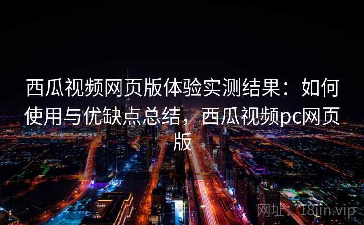 西瓜视频网页版体验实测结果：如何使用与优缺点总结，西瓜视频pc网页版  第2张