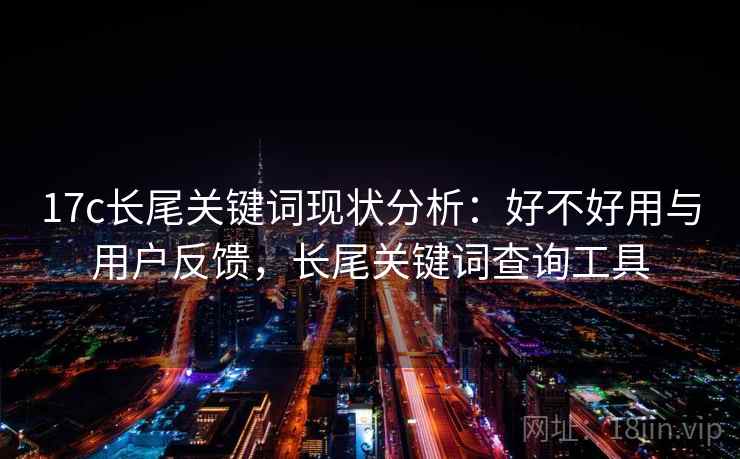 17c长尾关键词现状分析：好不好用与用户反馈，长尾关键词查询工具  第2张