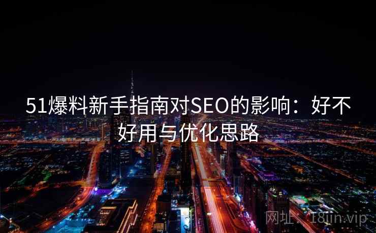 51爆料新手指南对SEO的影响：好不好用与优化思路  第1张