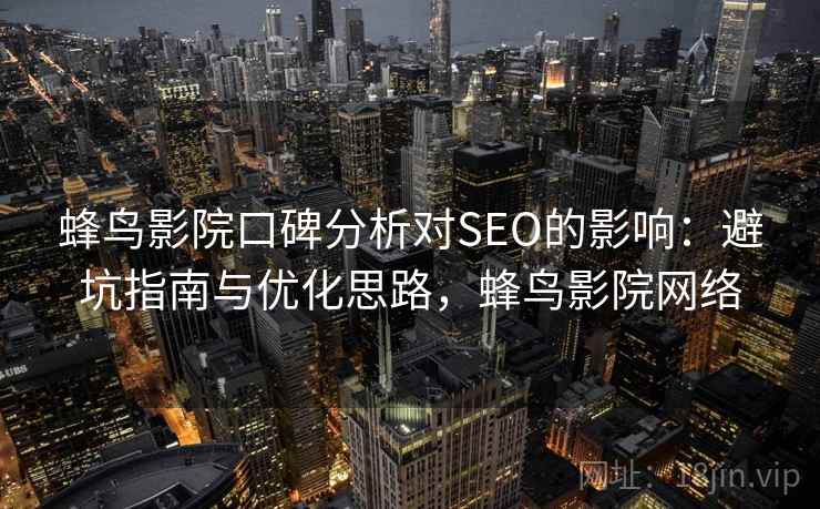 蜂鸟影院口碑分析对SEO的影响：避坑指南与优化思路，蜂鸟影院网络  第2张