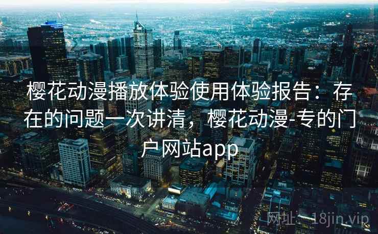 樱花动漫播放体验使用体验报告:存在的问题一次讲清,樱花动漫-专的门户网站app 第2张 樱花动漫播放体验使用体验报告:存在的问题一次讲清,樱花动漫-专的门户网站app 第2张