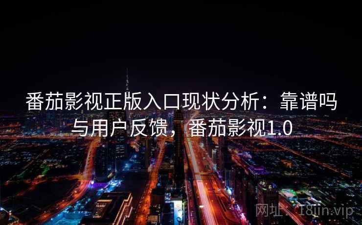 番茄影视正版入口现状分析：靠谱吗与用户反馈，番茄影视1.0