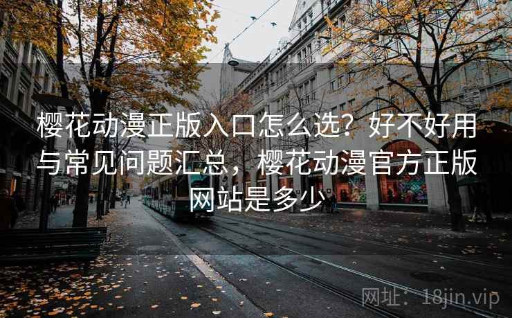 樱花动漫正版入口怎么选?好不好用与常见问题汇总,樱花动漫官方正版网站是多少 第2张 樱花动漫正版入口怎么选?好不好用与常见问题汇总,樱花动漫官方正版网站是多少 第2张