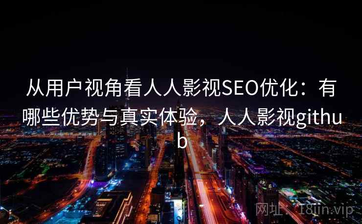 从用户视角看人人影视SEO优化：有哪些优势与真实体验，人人影视github  第1张