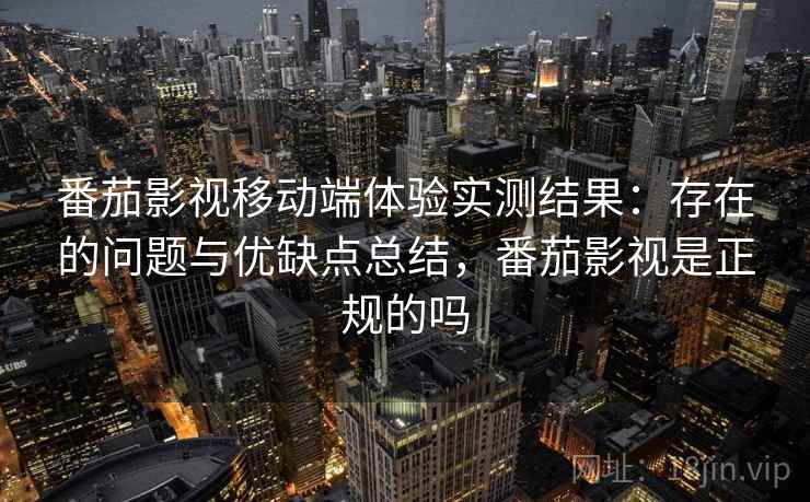 番茄影视移动端体验实测结果：存在的问题与优缺点总结，番茄影视是正规的吗  第2张