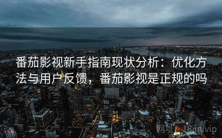 番茄影视新手指南现状分析：优化方法与用户反馈，番茄影视是正规的吗  第2张