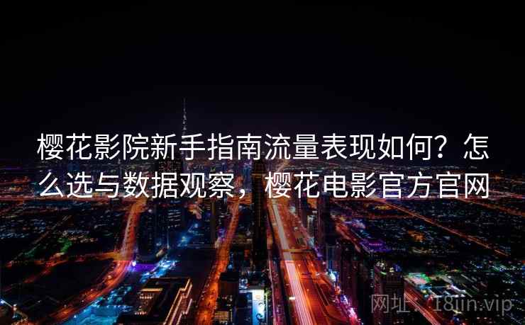 樱花影院新手指南流量表现如何？怎么选与数据观察，樱花电影官方官网  第1张