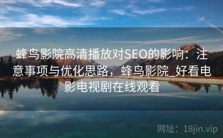 蜂鸟影院高清播放对SEO的影响：注意事项与优化思路，蜂鸟影院_好看电影电视剧在线观看  第1张