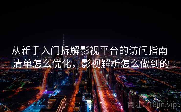 从新手入门拆解影视平台的访问指南 清单怎么优化，影视解析怎么做到的  第1张