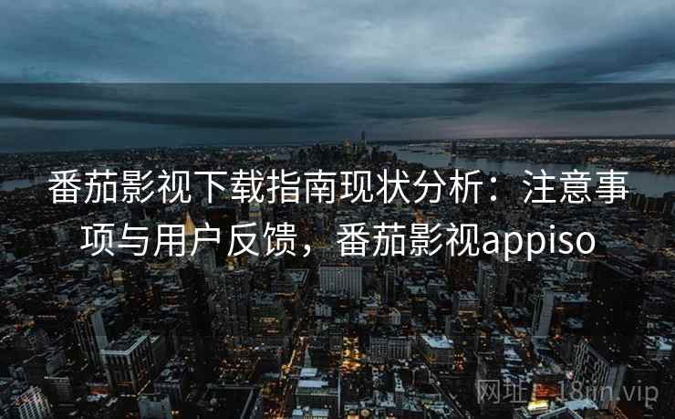 番茄影视下载指南现状分析:注意事项与用户反馈,番茄影视appiso 第2张 番茄影视下载指南现状分析:注意事项与用户反馈,番茄影视appiso 第2张