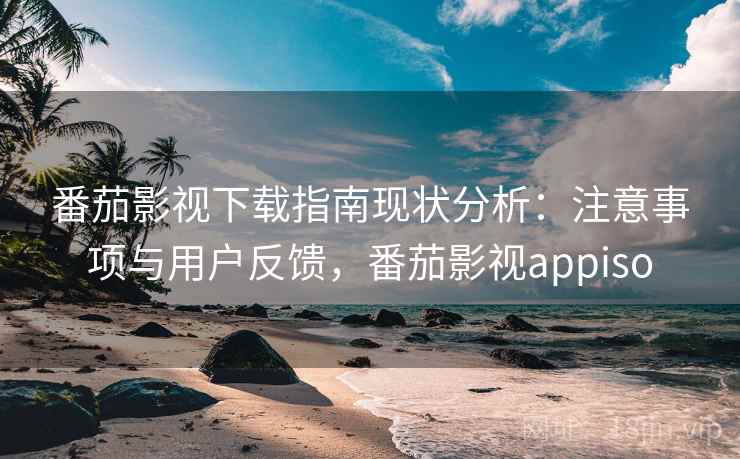 番茄影视下载指南现状分析:注意事项与用户反馈,番茄影视appiso 第1张 番茄影视下载指南现状分析:注意事项与用户反馈,番茄影视appiso 第1张