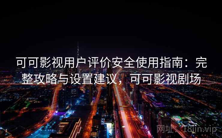 可可影视用户评价安全使用指南：完整攻略与设置建议，可可影视剧场  第2张