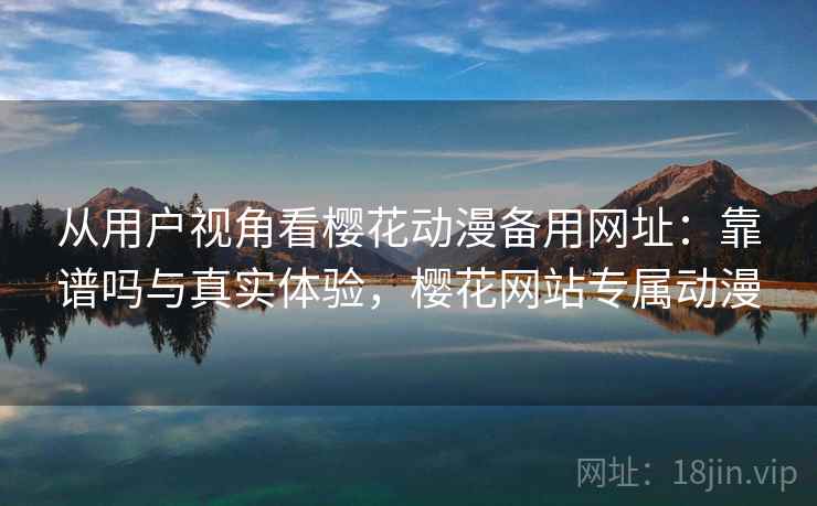 从用户视角看樱花动漫备用网址:靠谱吗与真实体验,樱花网站专属动漫 第2张 从用户视角看樱花动漫备用网址:靠谱吗与真实体验,樱花网站专属动漫 第2张