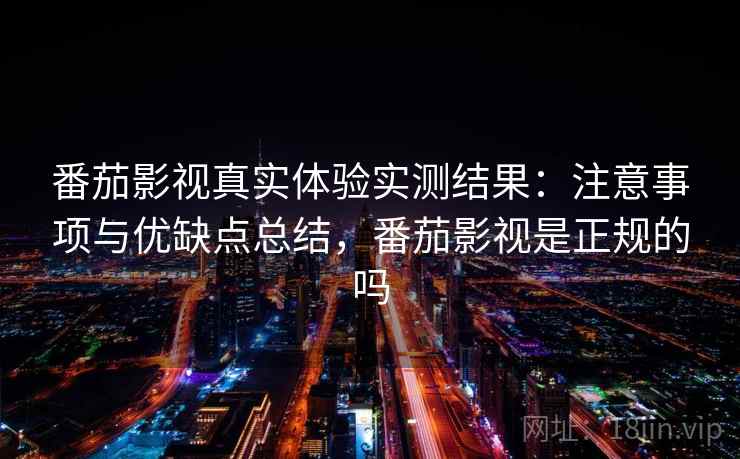 番茄影视真实体验实测结果:注意事项与优缺点总结,番茄影视是正规的吗 第2张 番茄影视真实体验实测结果:注意事项与优缺点总结,番茄影视是正规的吗 第2张