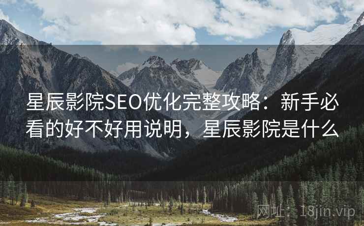 星辰影院SEO优化完整攻略:新手必看的好不好用说明,星辰影院是什么 第1张 星辰影院SEO优化完整攻略:新手必看的好不好用说明,星辰影院是什么 第1张