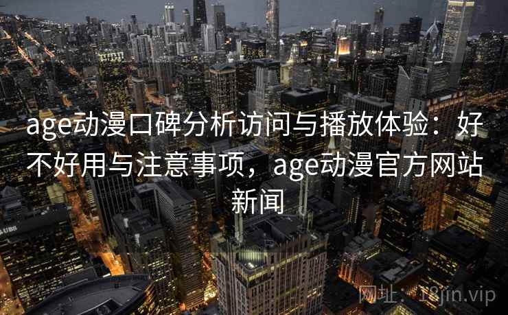 age动漫口碑分析访问与播放体验:好不好用与注意事项,age动漫官方网站 新闻 第2张 age动漫口碑分析访问与播放体验:好不好用与注意事项,age动漫官方网站 新闻 第2张