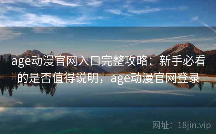 age动漫官网入口完整攻略:新手必看的是否值得说明,age动漫官网登录 第2张 age动漫官网入口完整攻略:新手必看的是否值得说明,age动漫官网登录 第2张