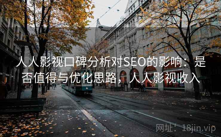 人人影视口碑分析对SEO的影响:是否值得与优化思路,人人影视收入 第2张 人人影视口碑分析对SEO的影响:是否值得与优化思路,人人影视收入 第2张