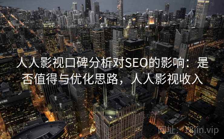 人人影视口碑分析对SEO的影响:是否值得与优化思路,人人影视收入 第1张 人人影视口碑分析对SEO的影响:是否值得与优化思路,人人影视收入 第1张