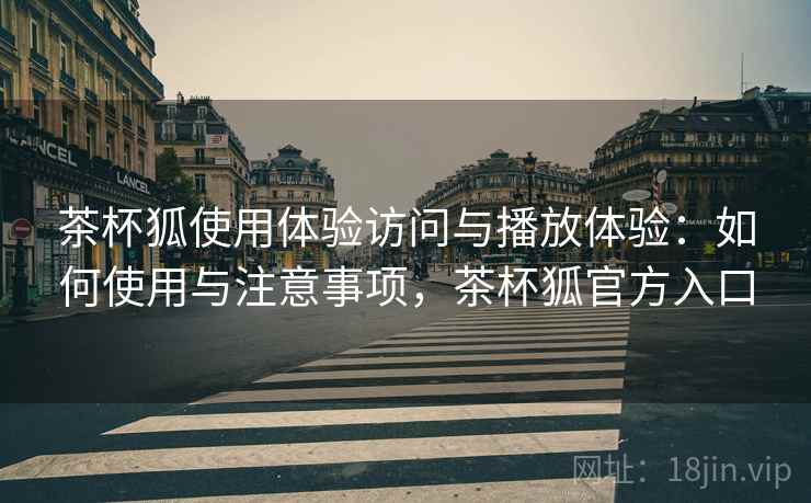 茶杯狐使用体验访问与播放体验:如何使用与注意事项,茶杯狐官方入口 第2张 茶杯狐使用体验访问与播放体验:如何使用与注意事项,茶杯狐官方入口 第2张