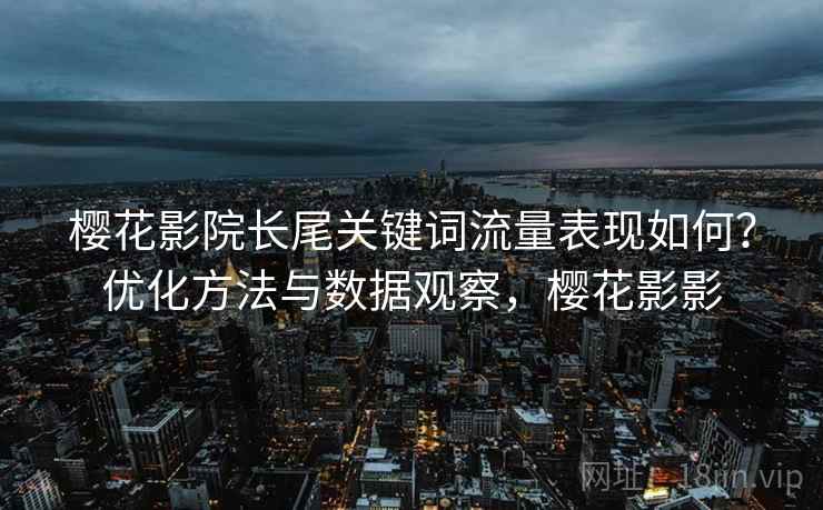 樱花影院长尾关键词流量表现如何？优化方法与数据观察，樱花影影  第1张