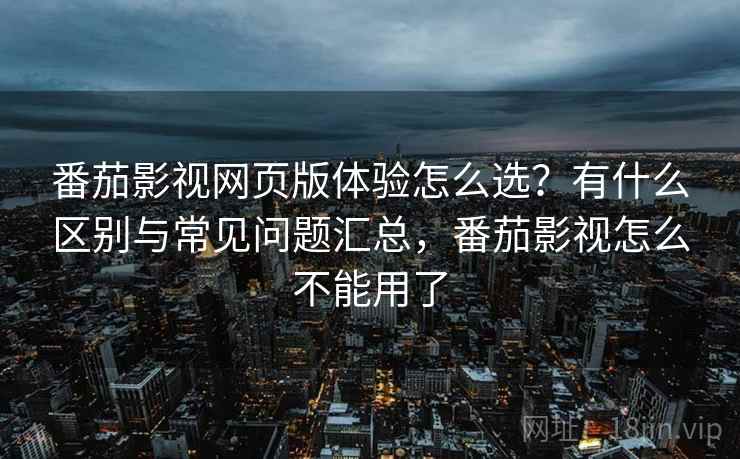 番茄影视网页版体验怎么选？有什么区别与常见问题汇总，番茄影视怎么不能用了  第2张