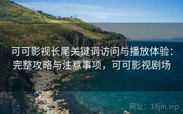 可可影视长尾关键词访问与播放体验:完整攻略与注意事项,可可影视剧场 第1张 可可影视长尾关键词访问与播放体验:完整攻略与注意事项,可可影视剧场 第1张