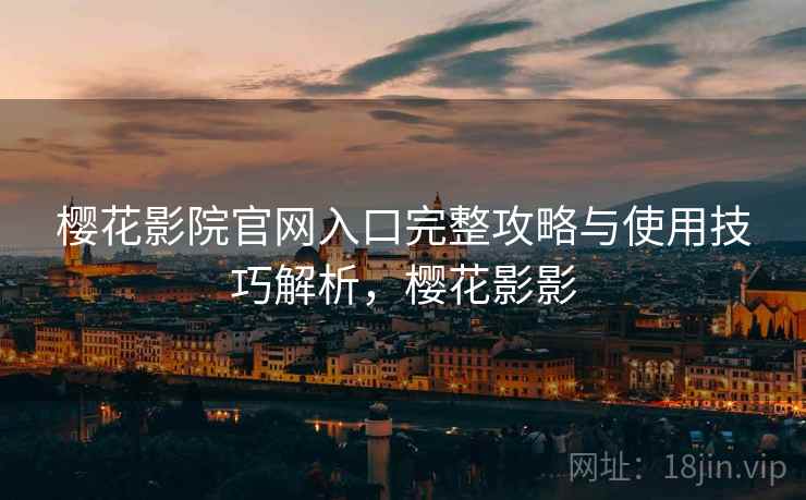 樱花影院官网入口完整攻略与使用技巧解析，樱花影影  第1张