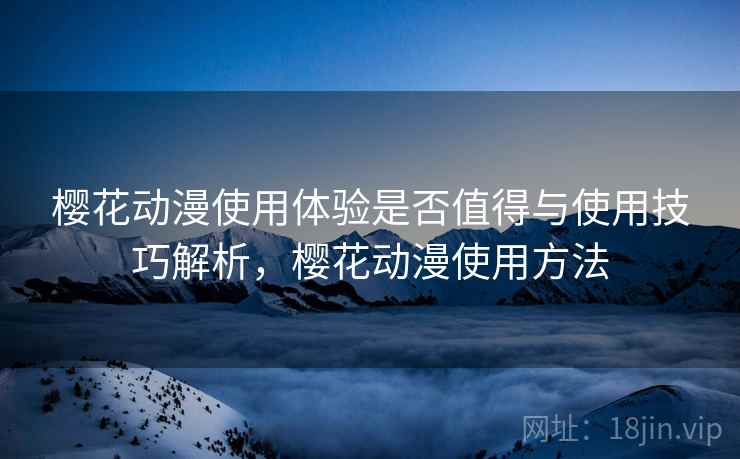 樱花动漫使用体验是否值得与使用技巧解析，樱花动漫使用方法  第2张