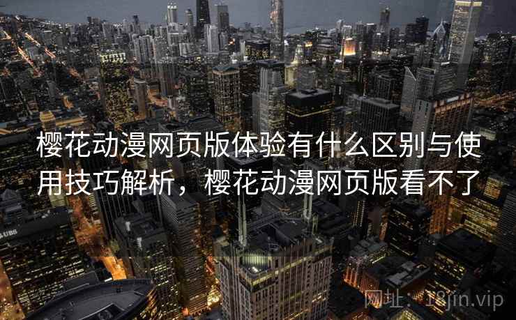 樱花动漫网页版体验有什么区别与使用技巧解析,樱花动漫网页版看不了 第2张 樱花动漫网页版体验有什么区别与使用技巧解析,樱花动漫网页版看不了 第2张