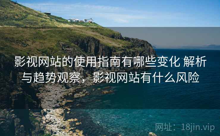 影视网站的使用指南有哪些变化 解析与趋势观察，影视网站有什么风险  第1张