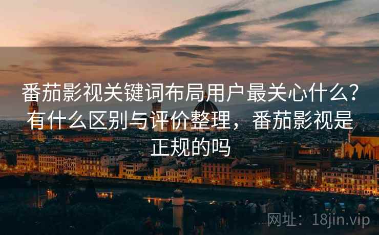 番茄影视关键词布局用户最关心什么?有什么区别与评价整理,番茄影视是正规的吗 第1张 番茄影视关键词布局用户最关心什么?有什么区别与评价整理,番茄影视是正规的吗 第1张