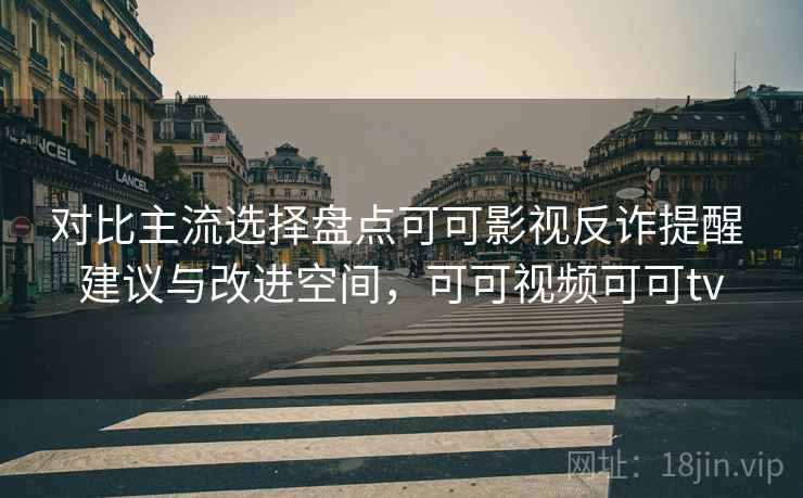 对比主流选择盘点可可影视反诈提醒 建议与改进空间，可可视频可可tv  第2张