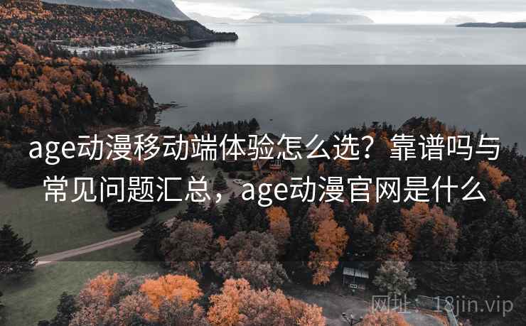 age动漫移动端体验怎么选?靠谱吗与常见问题汇总,age动漫官网是什么 第1张 age动漫移动端体验怎么选?靠谱吗与常见问题汇总,age动漫官网是什么 第1张