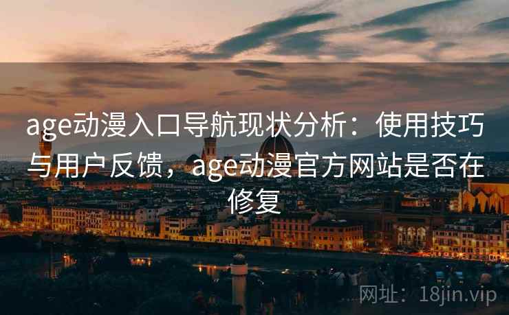 age动漫入口导航现状分析：使用技巧与用户反馈，age动漫官方网站是否在修复  第1张