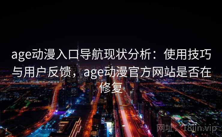 age动漫入口导航现状分析：使用技巧与用户反馈，age动漫官方网站是否在修复  第2张