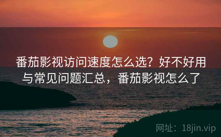 番茄影视访问速度怎么选?好不好用与常见问题汇总,番茄影视怎么了 第2张 番茄影视访问速度怎么选?好不好用与常见问题汇总,番茄影视怎么了 第2张