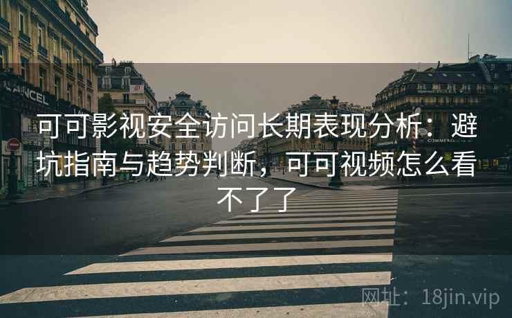 可可影视安全访问长期表现分析:避坑指南与趋势判断,可可视频怎么看不了了 第1张 可可影视安全访问长期表现分析:避坑指南与趋势判断,可可视频怎么看不了了 第1张
