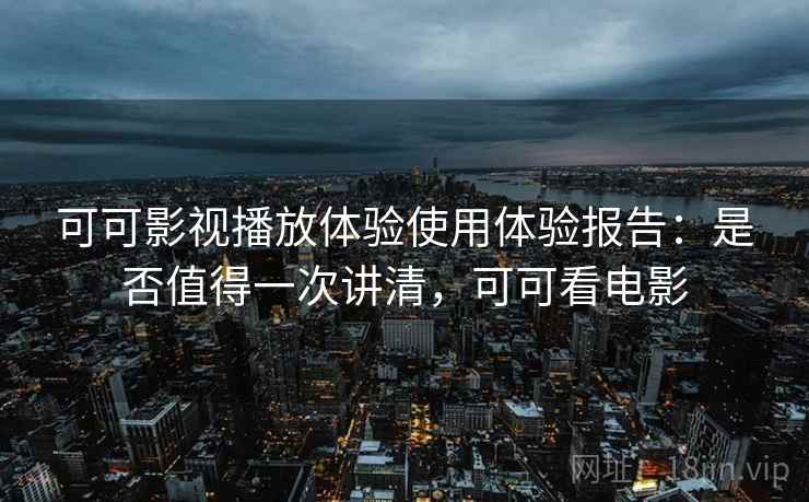 可可影视播放体验使用体验报告:是否值得一次讲清,可可看电影 第2张 可可影视播放体验使用体验报告:是否值得一次讲清,可可看电影 第2张
