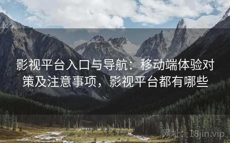 影视平台入口与导航:移动端体验对策及注意事项,影视平台都有哪些 第1张 影视平台入口与导航:移动端体验对策及注意事项,影视平台都有哪些 第1张