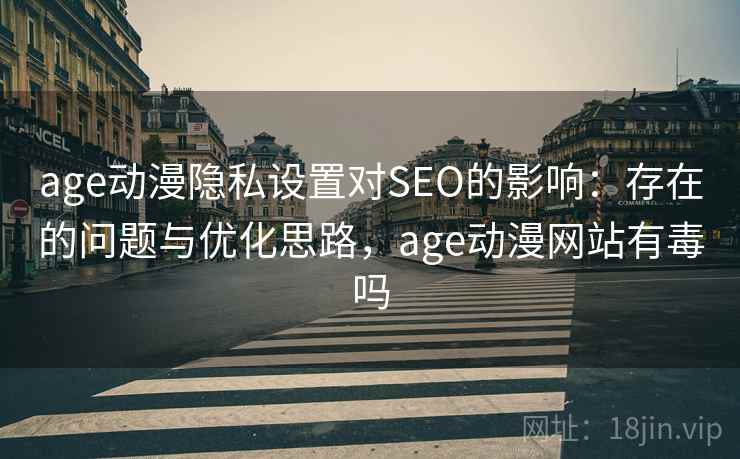 age动漫隐私设置对SEO的影响:存在的问题与优化思路,age动漫网站有毒吗 第2张 age动漫隐私设置对SEO的影响:存在的问题与优化思路,age动漫网站有毒吗 第2张